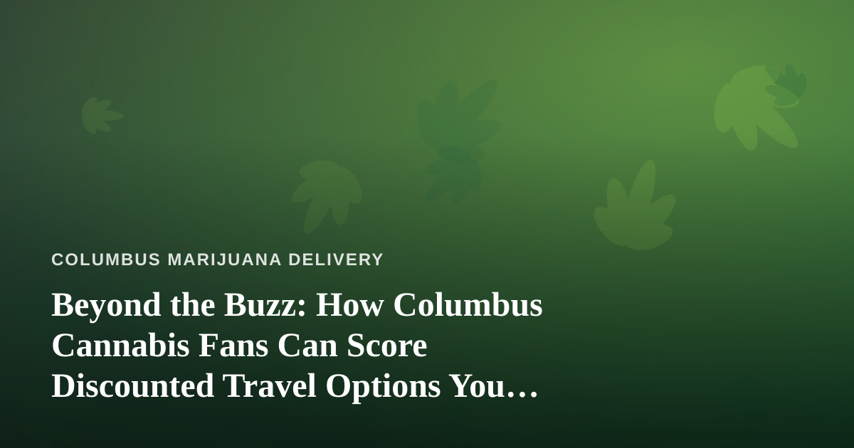 Beyond the Buzz: How Columbus Cannabis Fans Can Score Discounted Travel Options You Can’t Get Anywhere Else