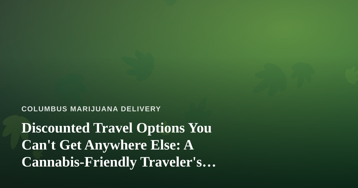 Discounted Travel Options You Can’t Get Anywhere Else: A Cannabis-Friendly Traveler’s Guide