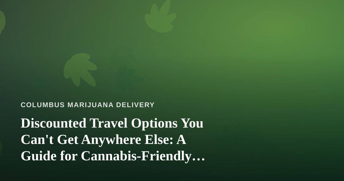Discounted Travel Options You Can’t Get Anywhere Else: A Guide for Cannabis-Friendly Getaways