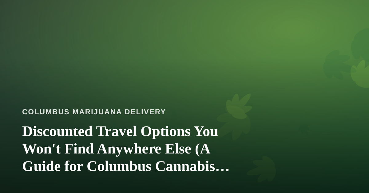 Discounted Travel Options You Won’t Find Anywhere Else (A Guide for Columbus Cannabis Consumers)