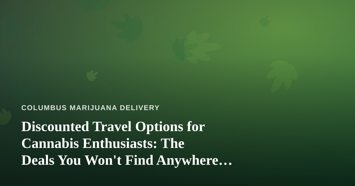 Discounted Travel Options for Cannabis Enthusiasts: The Deals You Won’t Find Anywhere Else