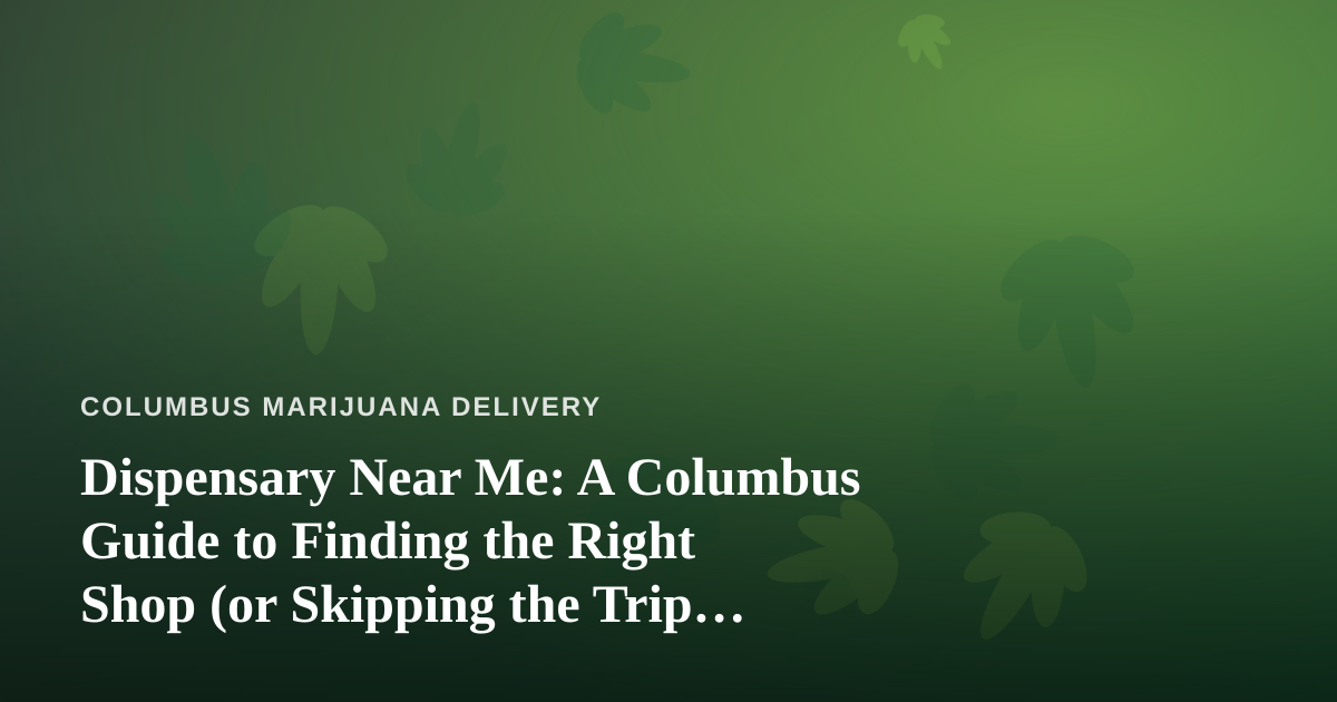 Dispensary Near Me: A Columbus Guide to Finding the Right Shop (or Skipping the Trip Entirely)