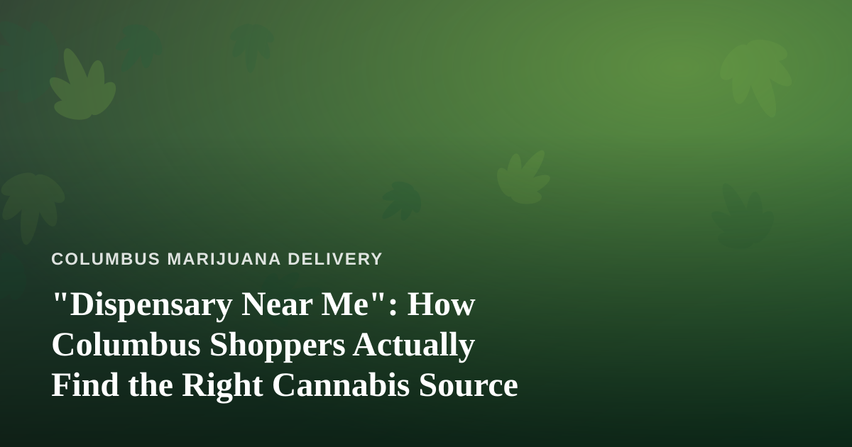 “Dispensary Near Me”: How Columbus Shoppers Actually Find the Right Cannabis Source