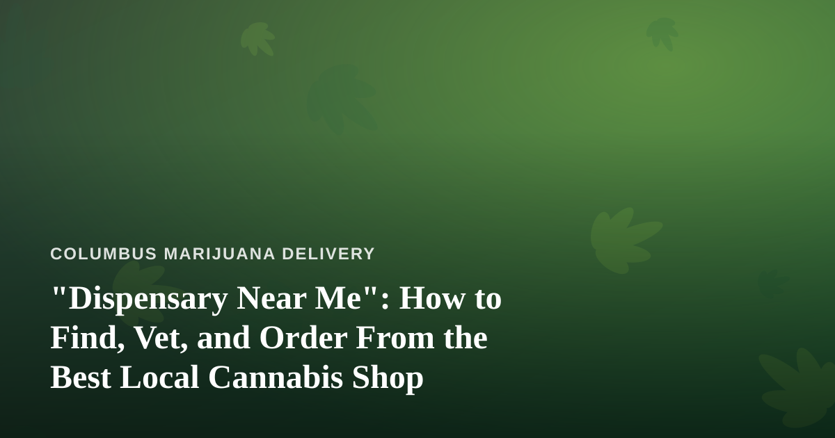 “Dispensary Near Me”: How to Find, Vet, and Order From the Best Local Cannabis Shop