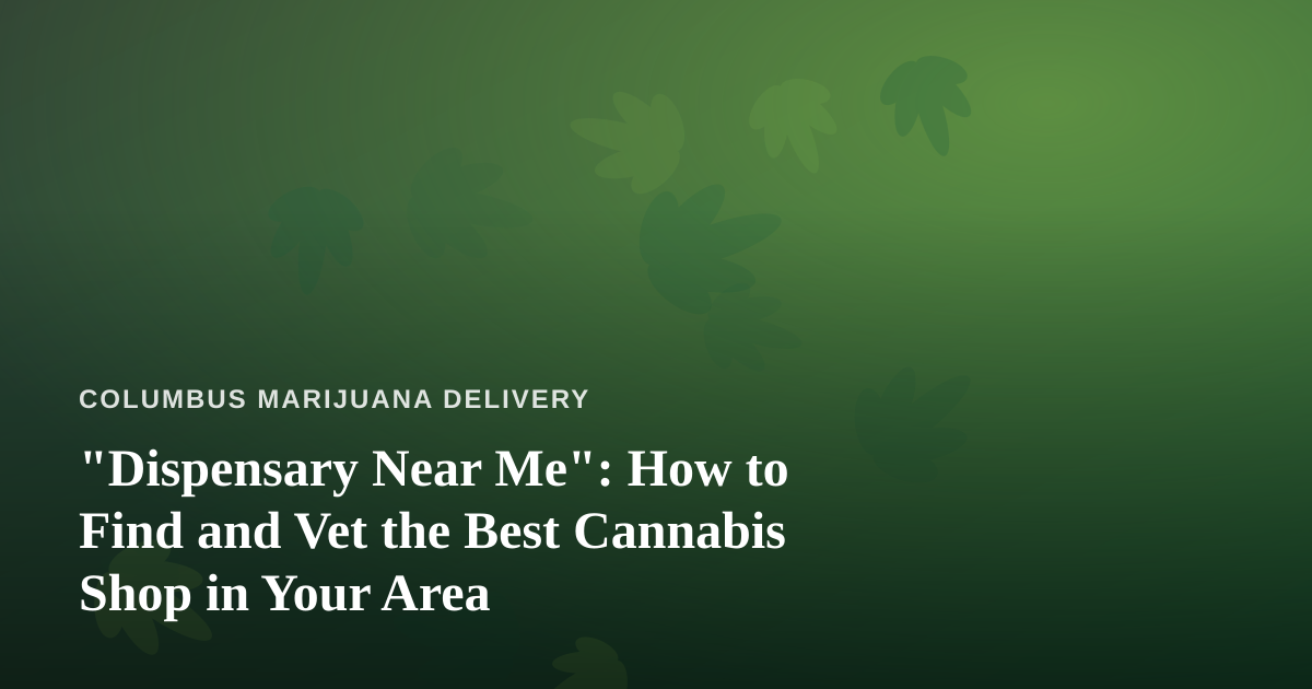 “Dispensary Near Me”: How to Find and Vet the Best Cannabis Shop in Your Area