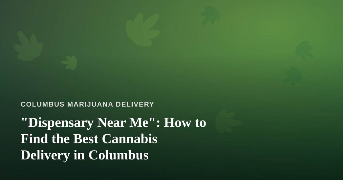 “Dispensary Near Me”: How to Find the Best Cannabis Delivery in Columbus