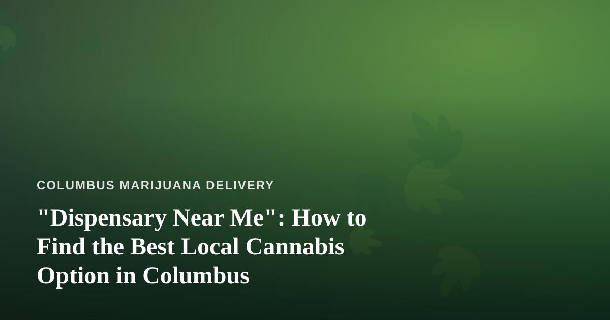 “Dispensary Near Me”: How to Find the Best Local Cannabis Option in Columbus