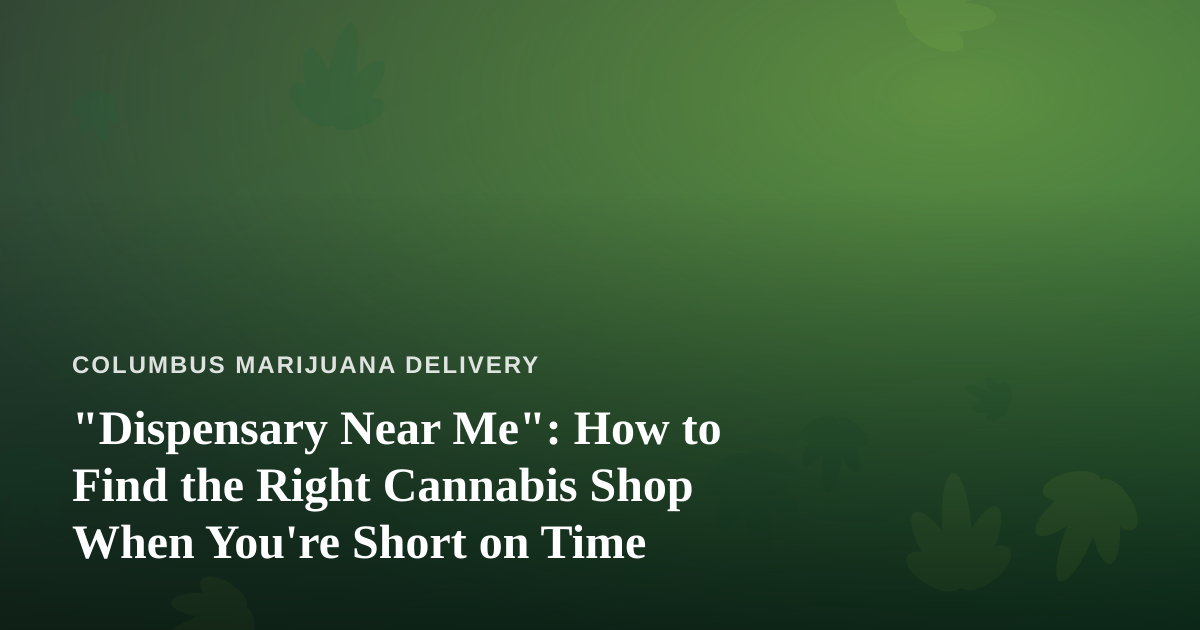 “Dispensary Near Me”: How to Find the Right Cannabis Shop When You’re Short on Time