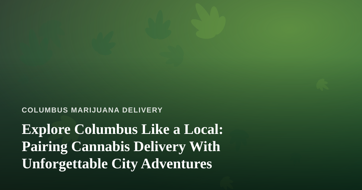 Explore Columbus Like a Local: Pairing Cannabis Delivery With Unforgettable City Adventures