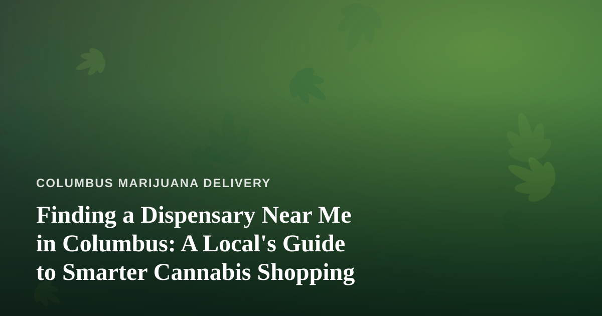 Finding a Dispensary Near Me in Columbus: A Local’s Guide to Smarter Cannabis Shopping