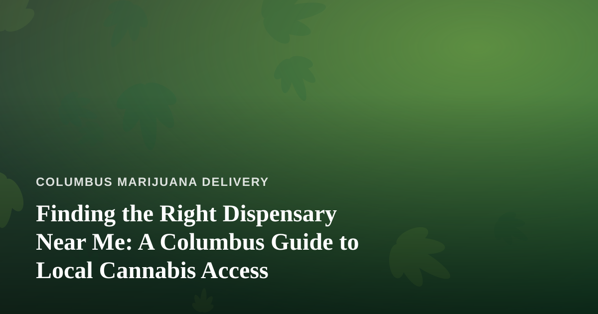 Finding the Right Dispensary Near Me: A Columbus Guide to Local Cannabis Access