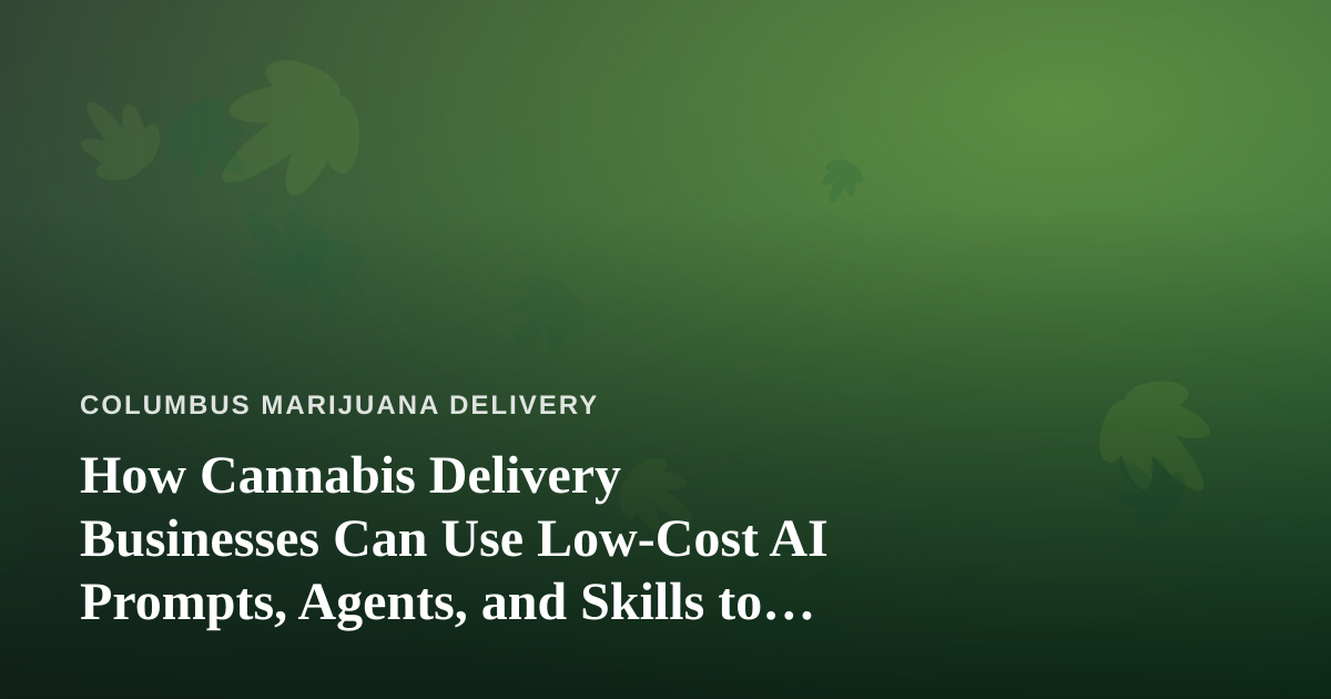 How Cannabis Delivery Businesses Can Use Low-Cost AI Prompts, Agents, and Skills to Grow