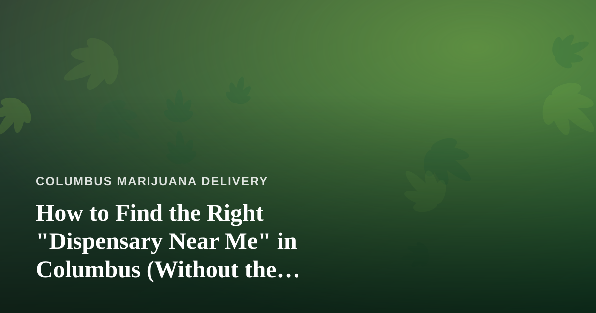 How to Find the Right “Dispensary Near Me” in Columbus (Without the Guesswork)