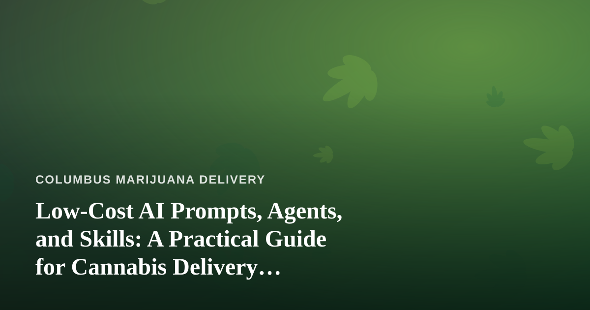 Low-Cost AI Prompts, Agents, and Skills: A Practical Guide for Cannabis Delivery Businesses