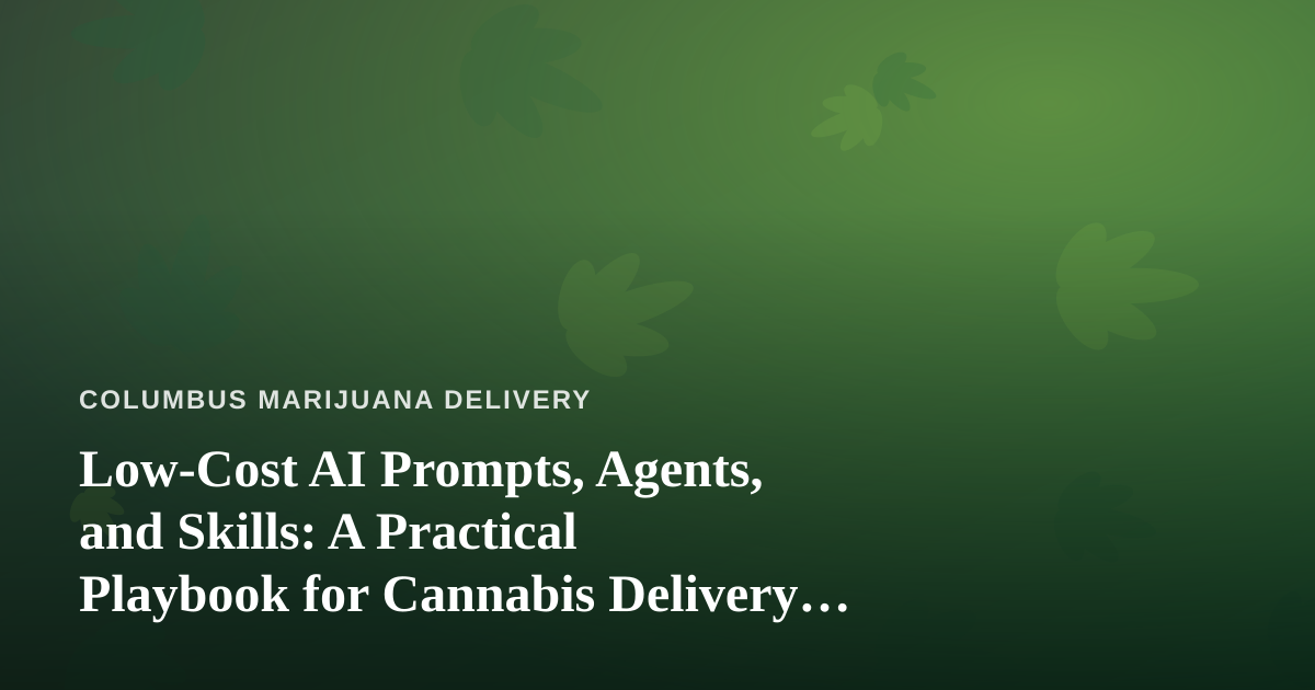 Low-Cost AI Prompts, Agents, and Skills: A Practical Playbook for Cannabis Delivery Businesses