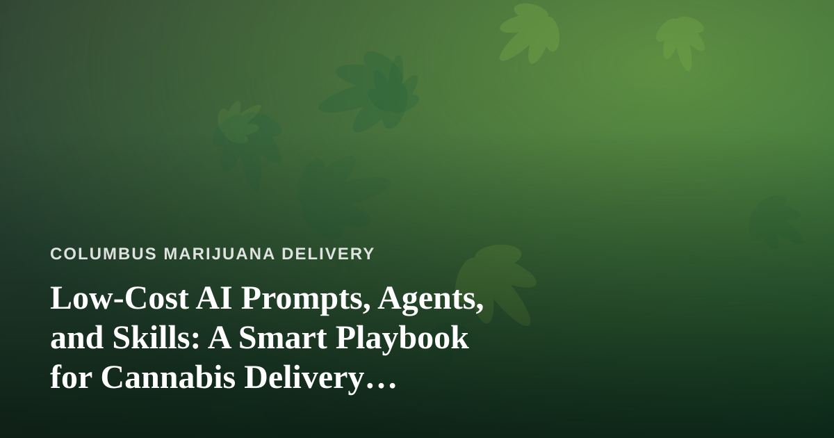 Low-Cost AI Prompts, Agents, and Skills: A Smart Playbook for Cannabis Delivery Businesses