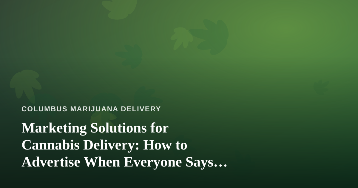 Marketing Solutions for Cannabis Delivery: How to Advertise When Everyone Says No