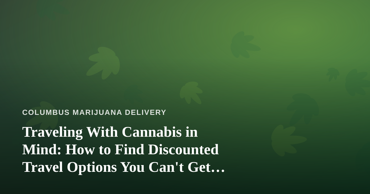 Traveling With Cannabis in Mind: How to Find Discounted Travel Options You Can’t Get Anywhere Else