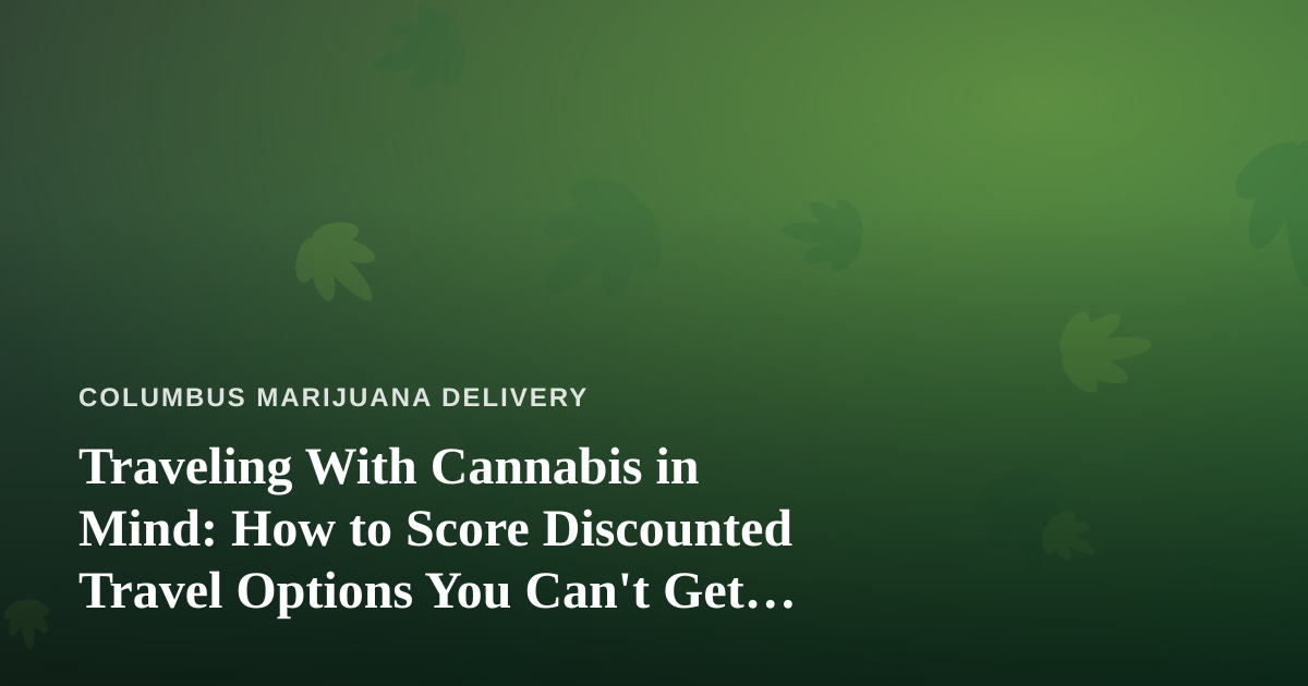Traveling With Cannabis in Mind: How to Score Discounted Travel Options You Can’t Get Anywhere Else