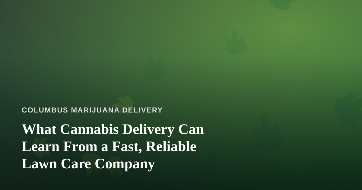 What Cannabis Delivery Can Learn From a Fast, Reliable Lawn Care Company