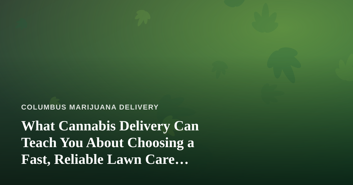 What Cannabis Delivery Can Teach You About Choosing a Fast, Reliable Lawn Care Company