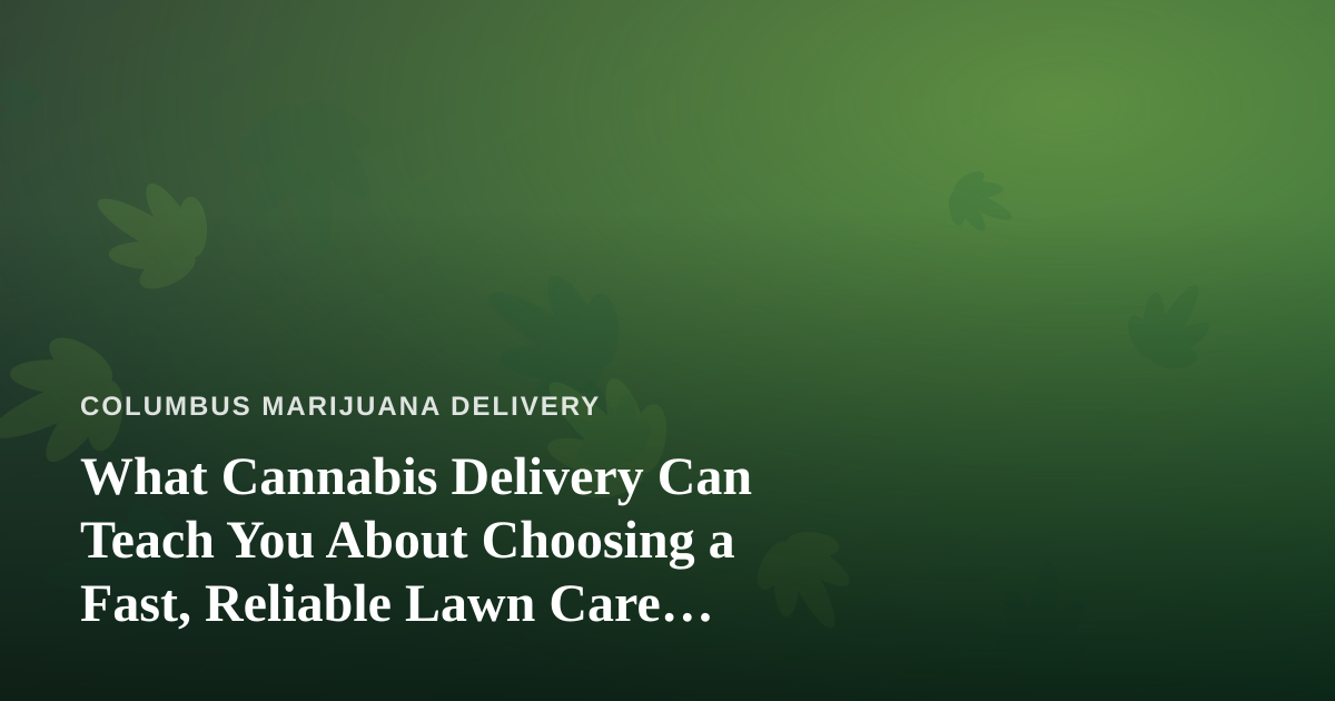 What Cannabis Delivery Can Teach You About Choosing a Fast, Reliable Lawn Care Company