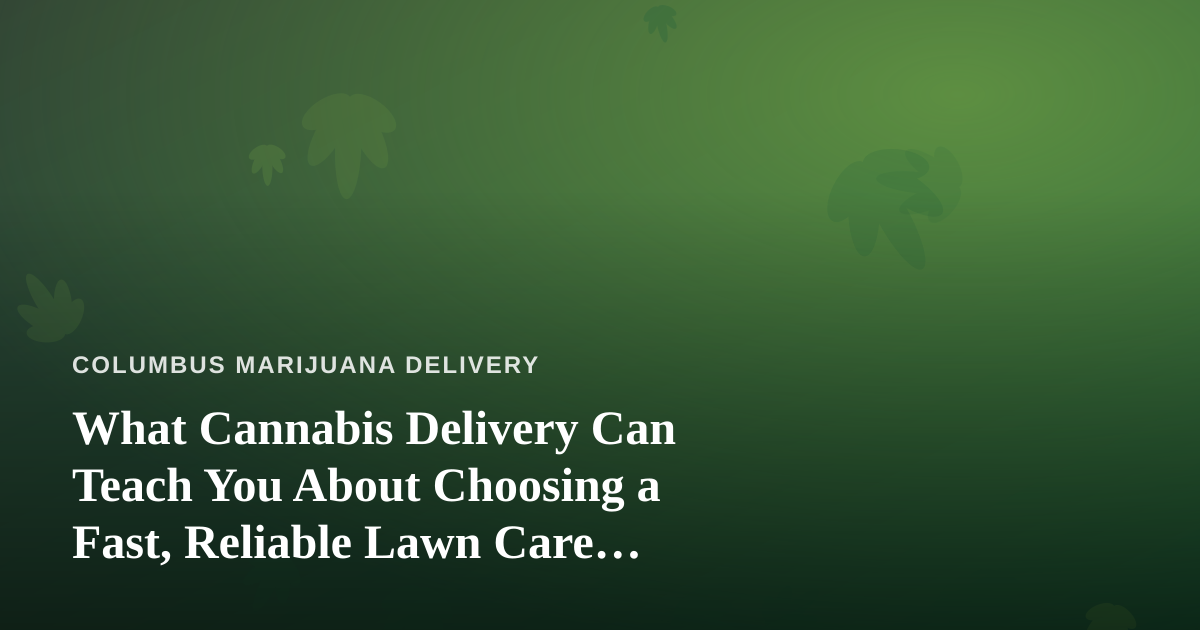 What Cannabis Delivery Can Teach You About Choosing a Fast, Reliable Lawn Care Company