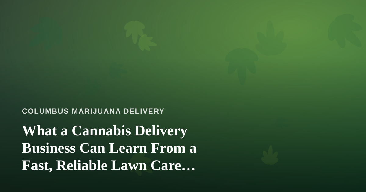 What a Cannabis Delivery Business Can Learn From a Fast, Reliable Lawn Care Company