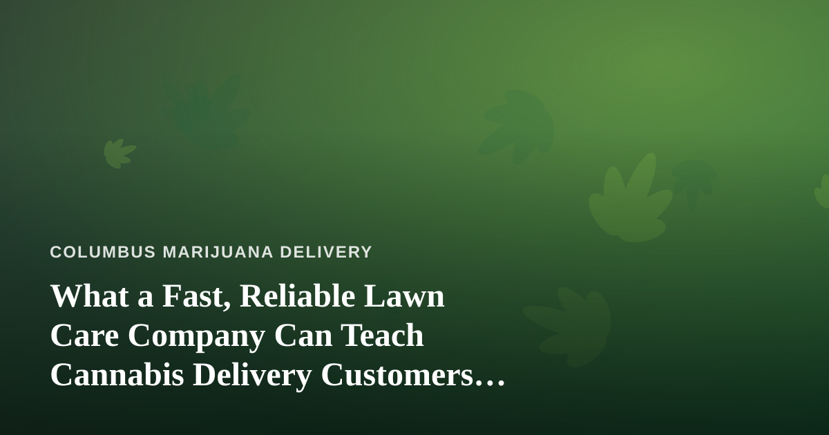 What a Fast, Reliable Lawn Care Company Can Teach Cannabis Delivery Customers About Great Service