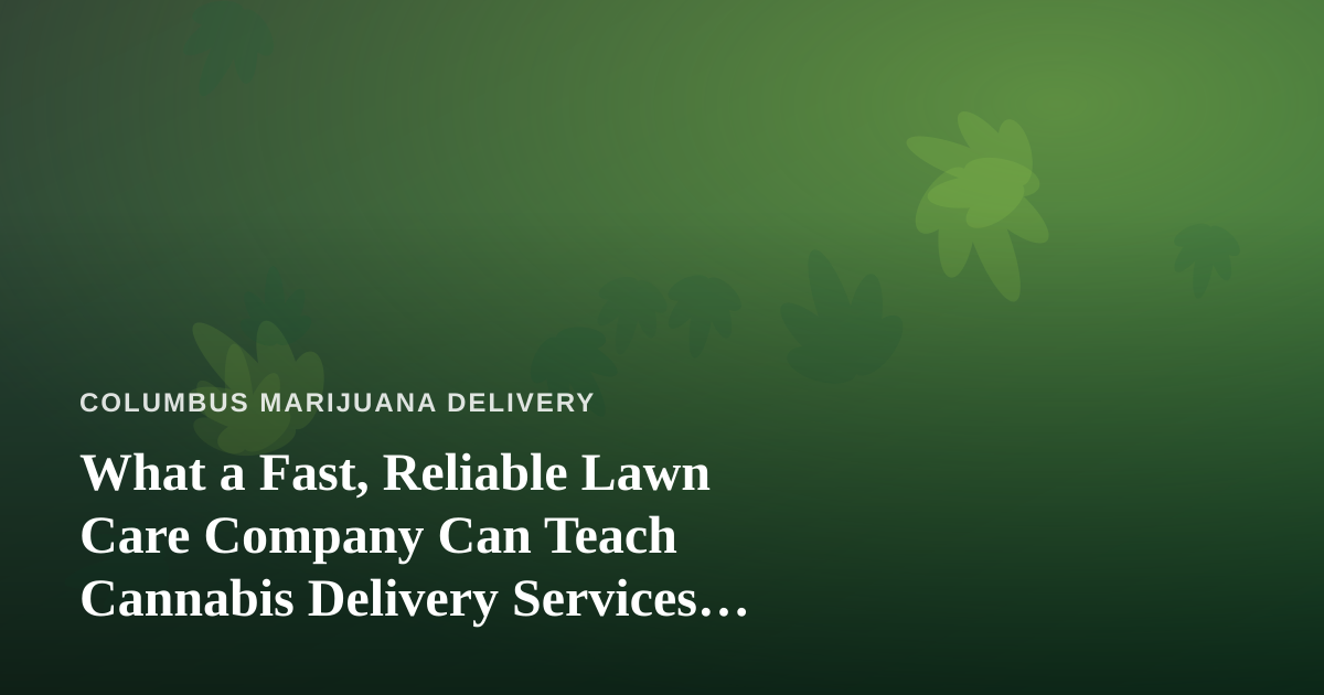 What a Fast, Reliable Lawn Care Company Can Teach Cannabis Delivery Services About Doing It Right