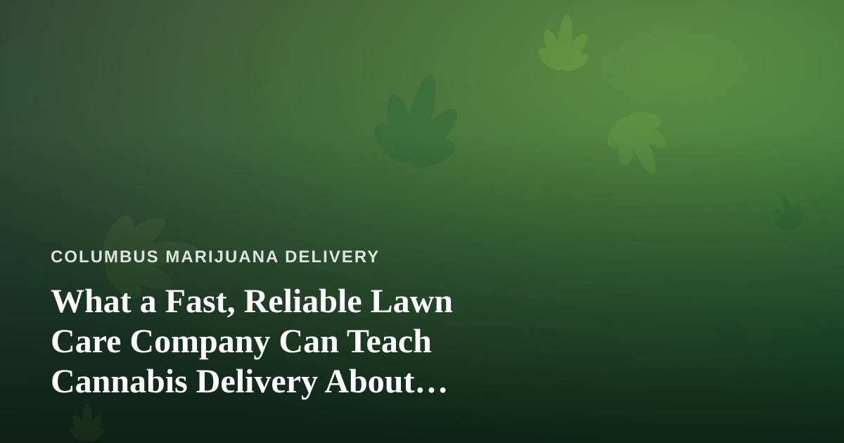 What a Fast, Reliable Lawn Care Company Can Teach Cannabis Delivery About Service