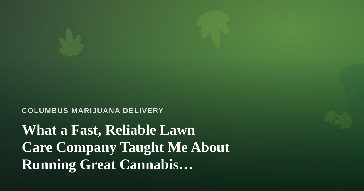 What a Fast, Reliable Lawn Care Company Taught Me About Running Great Cannabis Delivery
