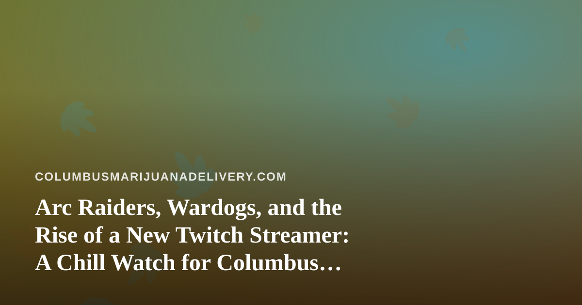 Arc Raiders, Wardogs, and the Rise of a New Twitch Streamer: A Chill Watch for Columbus Cannabis Lovers