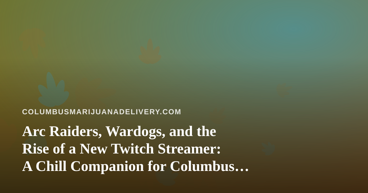 Arc Raiders, Wardogs, and the Rise of a New Twitch Streamer: A Chill Companion for Columbus Cannabis Nights