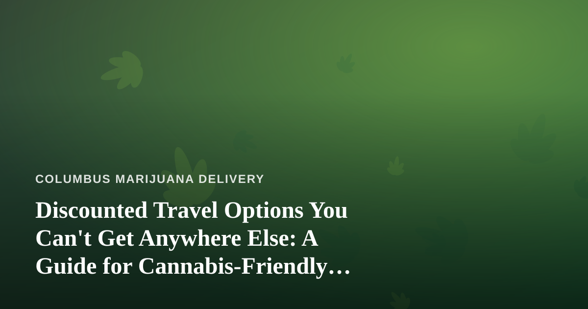 Discounted Travel Options You Can’t Get Anywhere Else: A Guide for Cannabis-Friendly Explorers