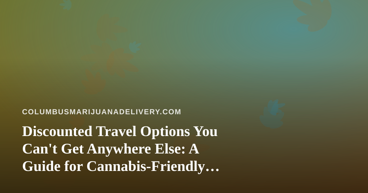 Discounted Travel Options You Can’t Get Anywhere Else: A Guide for Cannabis-Friendly Explorers