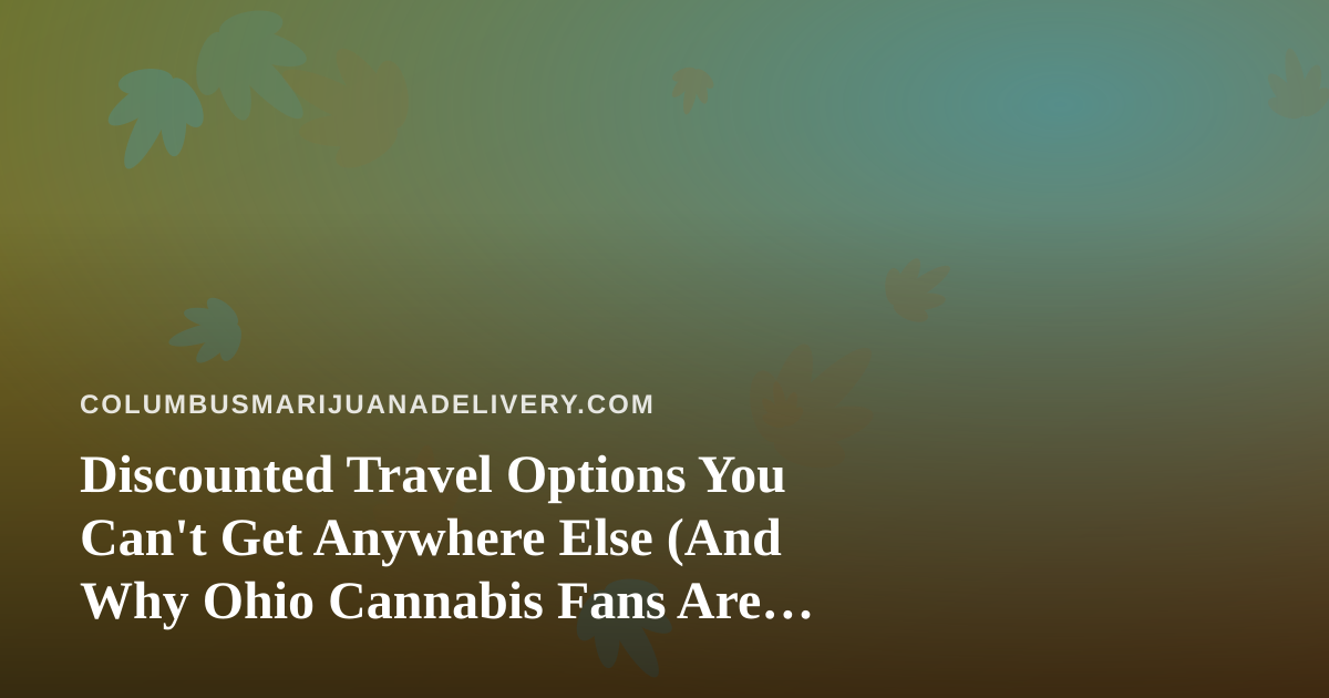 Discounted Travel Options You Can’t Get Anywhere Else (And Why Ohio Cannabis Fans Are Paying Attention)