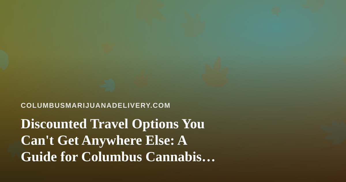 Discounted Travel Options You Can’t Get Anywhere Else: A Guide for Columbus Cannabis Consumers