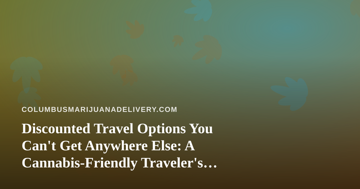Discounted Travel Options You Can’t Get Anywhere Else: A Cannabis-Friendly Traveler’s Guide