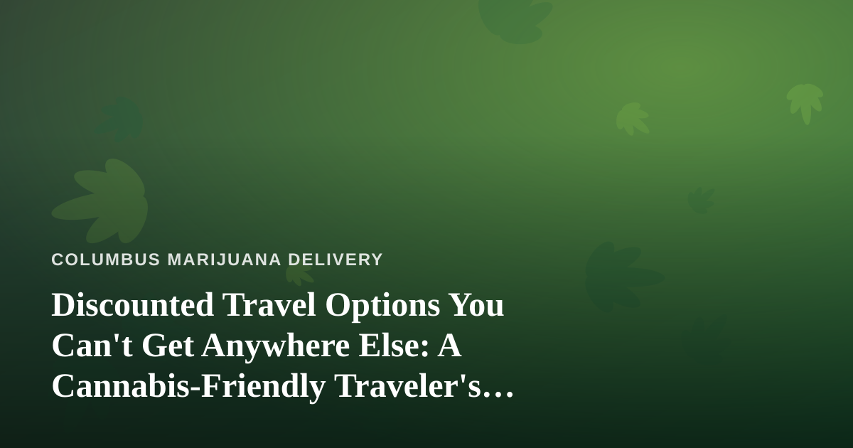 Discounted Travel Options You Can’t Get Anywhere Else: A Cannabis-Friendly Traveler’s Guide