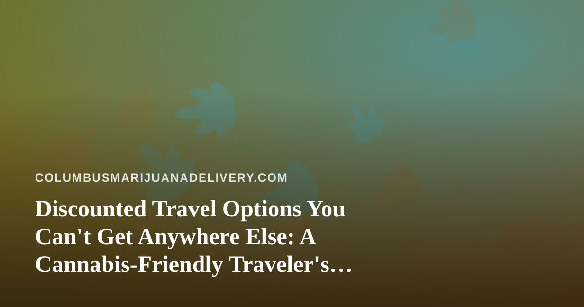 Discounted Travel Options You Can’t Get Anywhere Else: A Cannabis-Friendly Traveler’s Guide