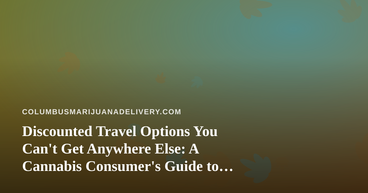 Discounted Travel Options You Can’t Get Anywhere Else: A Cannabis Consumer’s Guide to Smarter Getaways