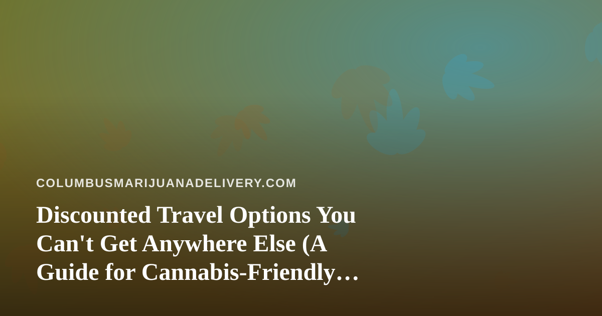 Discounted Travel Options You Can’t Get Anywhere Else (A Guide for Cannabis-Friendly Travelers)
