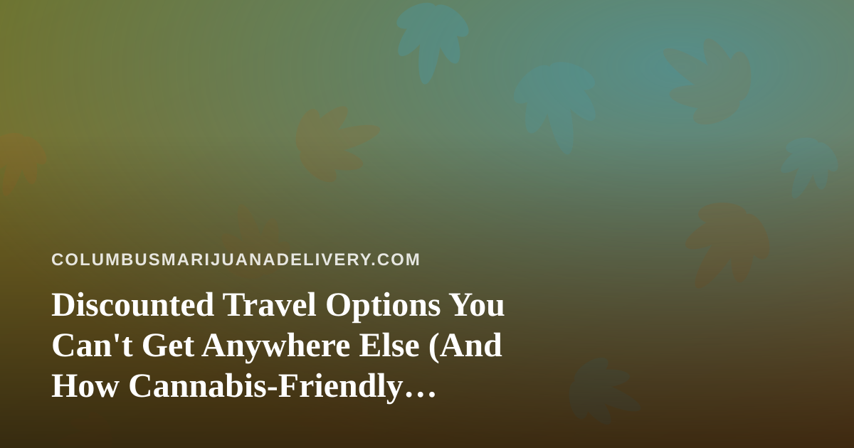 Discounted Travel Options You Can’t Get Anywhere Else (And How Cannabis-Friendly Travelers Can Use Them)