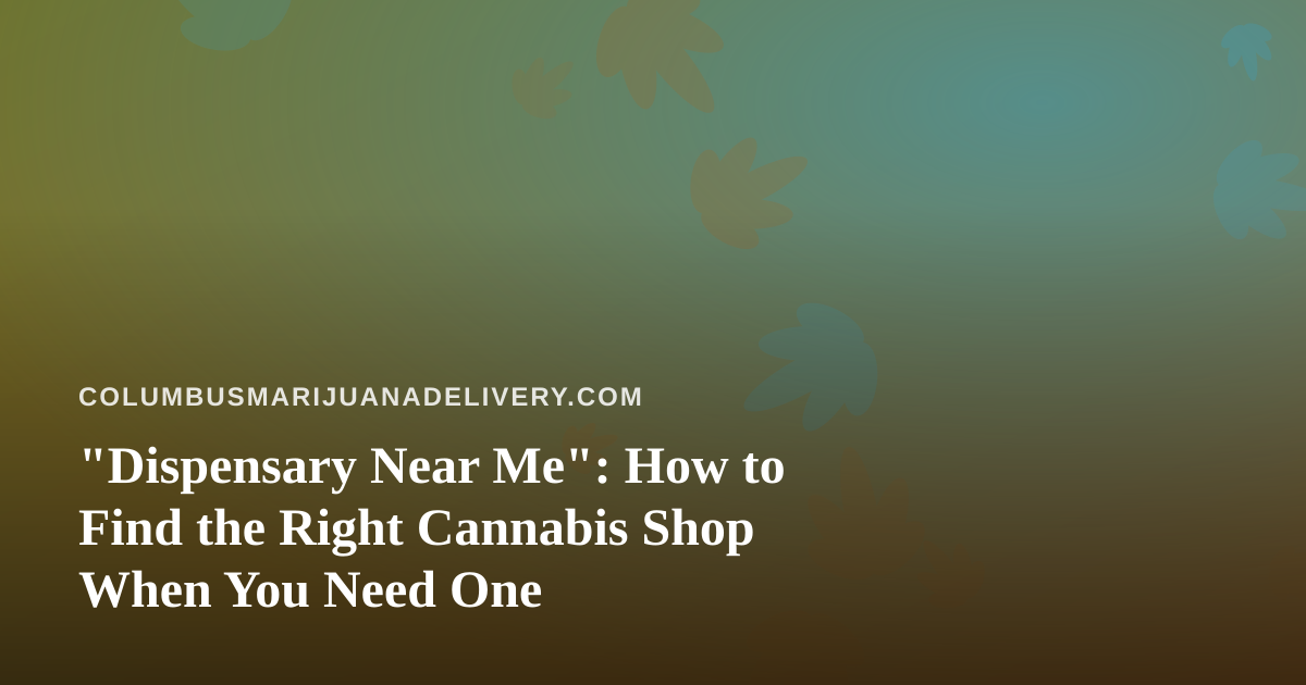 “Dispensary Near Me”: How to Find the Right Cannabis Shop When You Need One