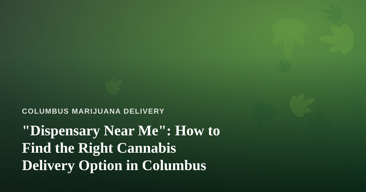 “Dispensary Near Me”: How to Find the Right Cannabis Delivery Option in Columbus