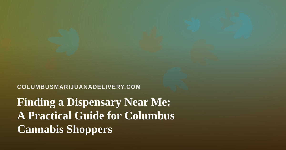 Finding a Dispensary Near Me: A Practical Guide for Columbus Cannabis Shoppers