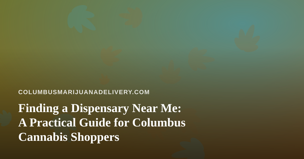 Finding a Dispensary Near Me: A Practical Guide for Columbus Cannabis Shoppers