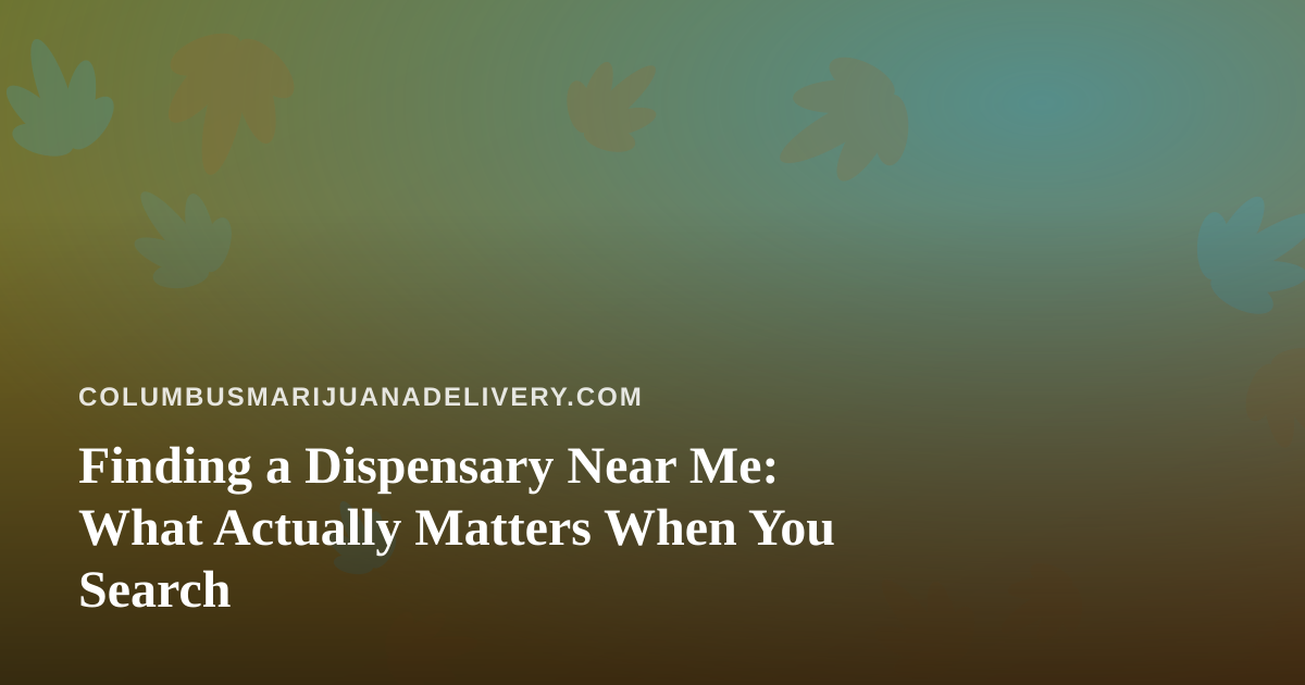 Finding a Dispensary Near Me: What Actually Matters When You Search