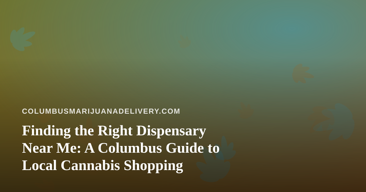 Finding the Right Dispensary Near Me: A Columbus Guide to Local Cannabis Shopping